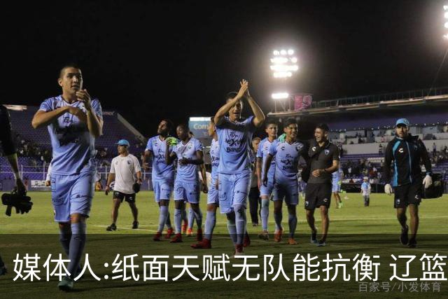媒体人:纸面天赋无队能抗衡 辽篮王朝呼之欲出