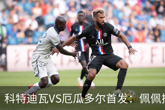 科特迪瓦VS厄瓜多尔首发：佩佩搭档扬-迪 凯塞多领军